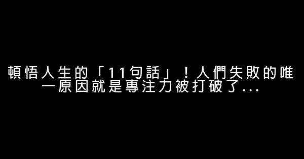 頓悟人生的「11句話」！人們失敗的唯一原因就是專注力被打破了… 0 (0)