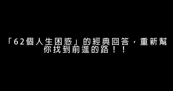 「62個人生困惑」的經典回答，重新幫你找到前進的路！！ 0 (0)