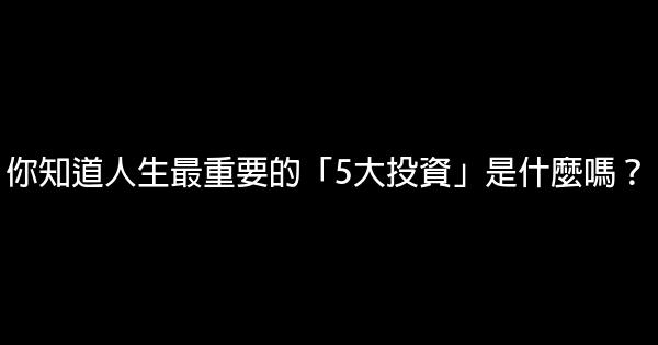 你知道人生最重要的「5大投資」是什麼嗎？ 0 (0)