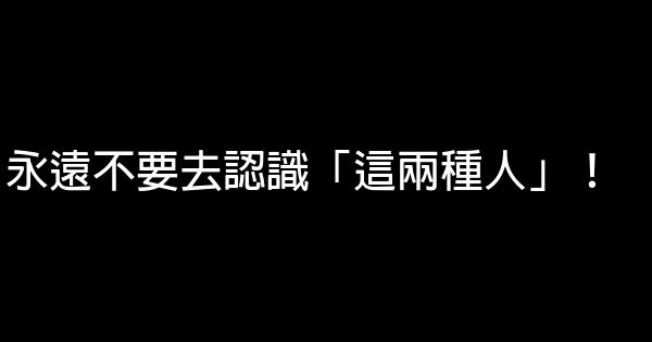 永遠不要去認識「這兩種人」！ 0 (0)