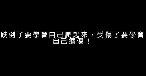 跌倒了要學會自己爬起來，受傷了要學會自己療傷！ 0 (0)