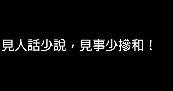 見人話少說，見事少摻和！ 0 (0)