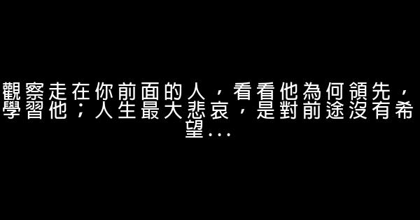 觀察走在你前面的人，看看他為何領先，學習他；人生最大悲哀，是對前途沒有希望… 0 (0)