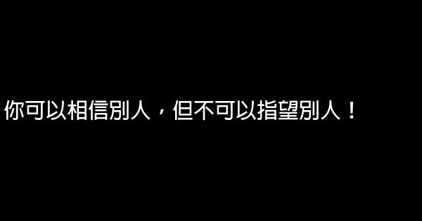 你可以相信別人，但不可以指望別人！ 0 (0)