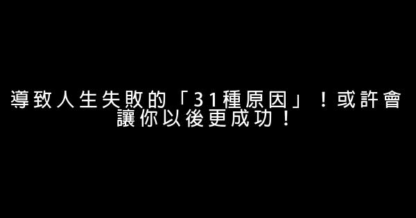 導致人生失敗的「31種原因」！或許會讓你以後更成功！ 0 (0)