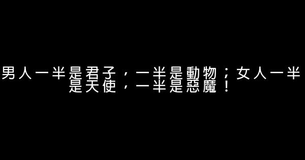 男人一半是君子，一半是動物；女人一半是天使，一半是惡魔！ 0 (0)