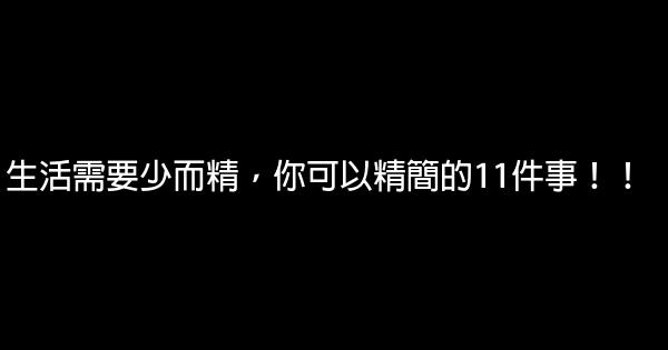 生活需要少而精，你可以精簡的11件事！！ 0 (0)