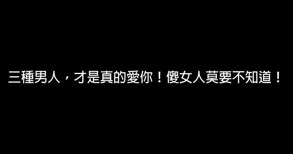 三種男人，才是真的愛你！傻女人莫要不知道！ 0 (0)