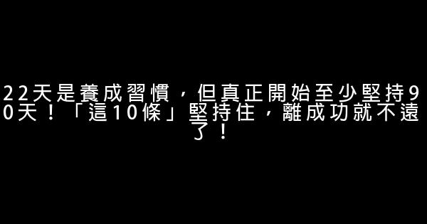 22天是養成習慣，但真正開始至少堅持90天！「這10條」堅持住，離成功就不遠了！ 0 (0)