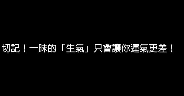 切記！一昧的「生氣」只會讓你運氣更差！ 0 (0)