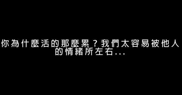 你為什麼活的那麼累？我們太容易被他人的情緒所左右… 0 (0)