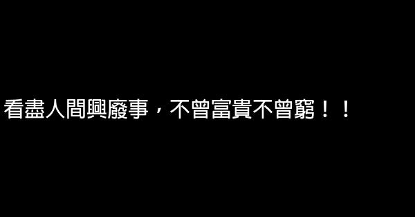 看盡人間興廢事，不曾富貴不曾窮！！ 0 (0)