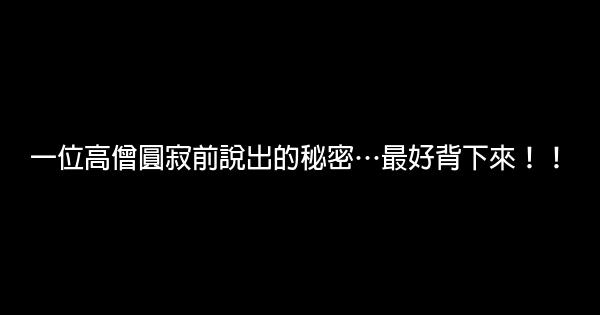 一位高僧圓寂前說出的秘密…最好背下來！！ 0 (0)