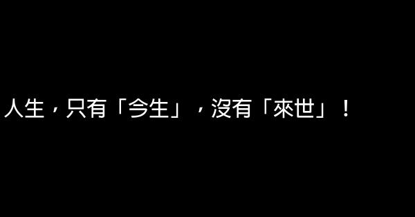 人生，只有「今生」，沒有「來世」！ 0 (0)