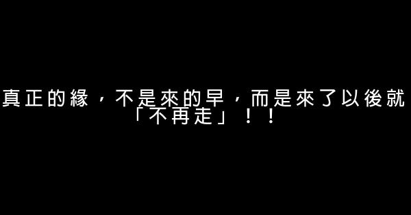 真正的緣，不是來的早，而是來了以後就「不再走」！！ 0 (0)