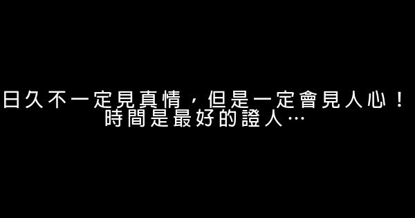 日久不一定見真情，但是一定會見人心！時間是最好的證人… 0 (0)