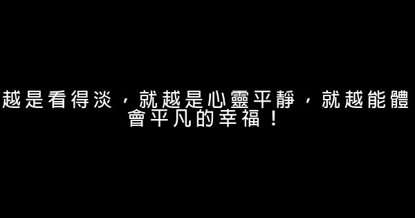 越是看得淡，就越是心靈平靜，就越能體會平凡的幸福！ 0 (0)