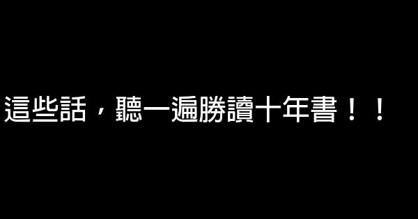 這些話，聽一遍勝讀十年書！！ 0 (0)