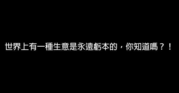 世界上有一種生意是永遠虧本的，你知道嗎？！ 0 (0)