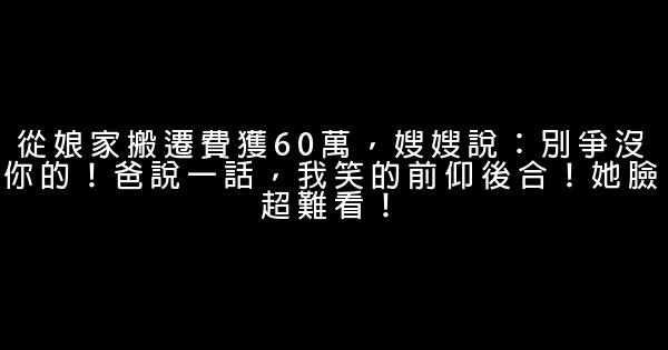 從娘家搬遷費獲60萬，嫂嫂說：別爭沒你的！爸說一話，我笑的前仰後合！她臉超難看！ 0 (0)