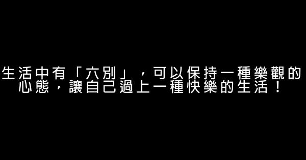 生活中有「六別」，可以保持一種樂觀的心態，讓自己過上一種快樂的生活！ 0 (0)