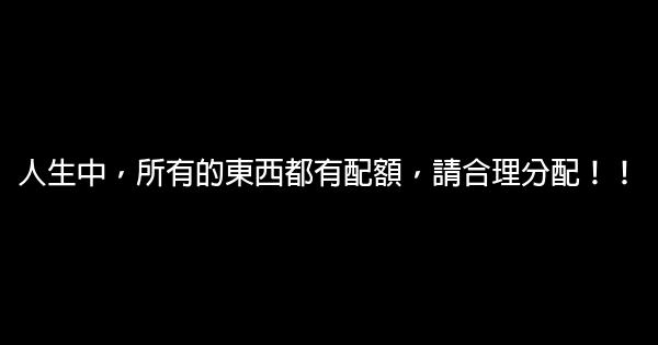 人生中，所有的東西都有配額，請合理分配！！ 0 (0)