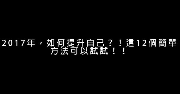 2017年，如何提升自己？！這12個簡單方法可以試試！！ 0 (0)