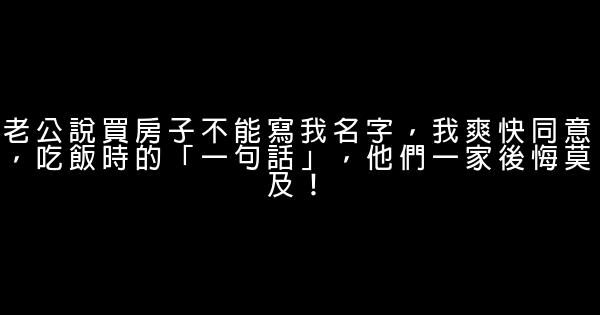 老公說買房子不能寫我名字，我爽快同意，吃飯時的「一句話」，他們一家後悔莫及！ 0 (0)