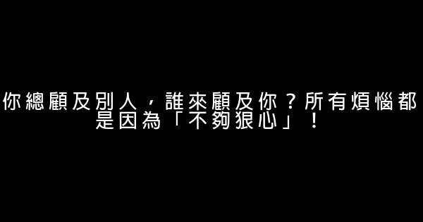 你總顧及別人，誰來顧及你？所有煩惱都是因為「不夠狠心」！ 0 (0)