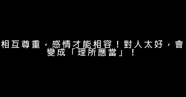 相互尊重，感情才能相容！對人太好，會變成「理所應當」！ 0 (0)