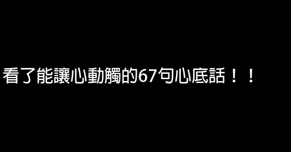 看了能讓心動觸的67句心底話！！ 0 (0)