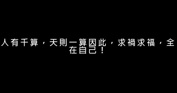 人有千算，天則一算因此，求禍求福，全在自己！ 0 (0)