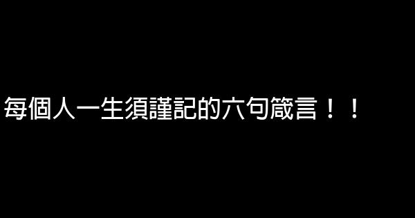 每個人一生須謹記的六句箴言！！ 0 (0)