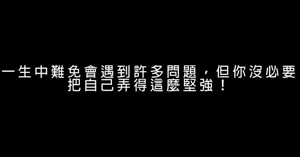 一生中難免會遇到許多問題，但你沒必要把自己弄得這麼堅強！ 0 (0)