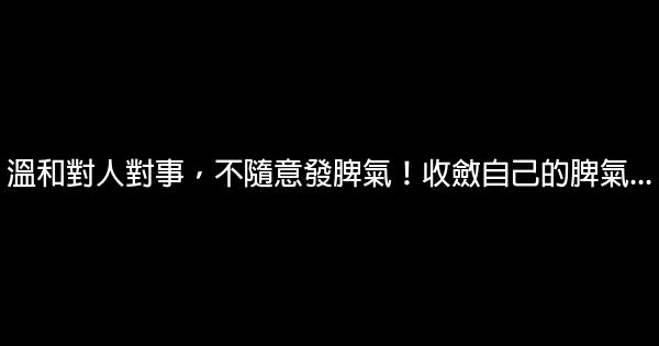 溫和對人對事，不隨意發脾氣！收斂自己的脾氣… 0 (0)