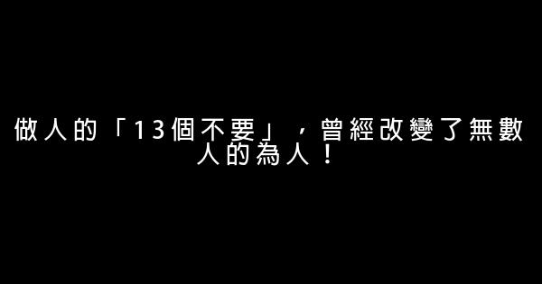 做人的「13個不要」，曾經改變了無數人的為人！ 0 (0)