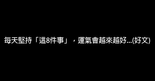 每天堅持「這8件事」，運氣會越來越好…(好文) 0 (0)