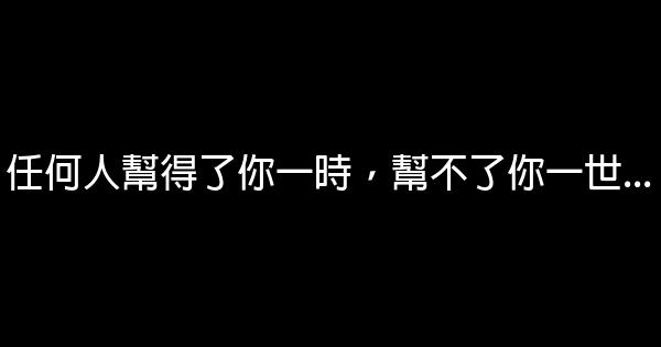 任何人幫得了你一時，幫不了你一世… 0 (0)