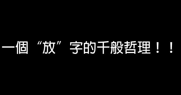 一個“放”字的千般哲理！！ 0 (0)