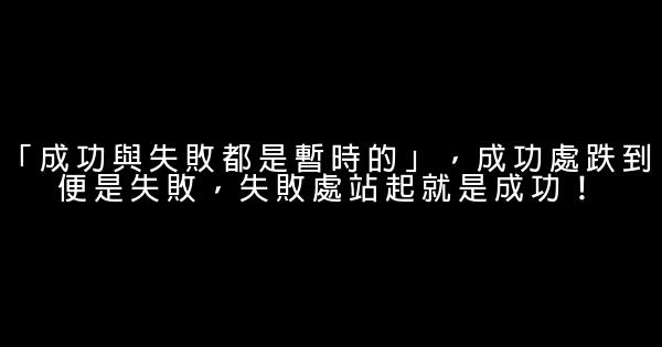 「成功與失敗都是暫時的」，成功處跌到便是失敗，失敗處站起就是成功！ 0 (0)