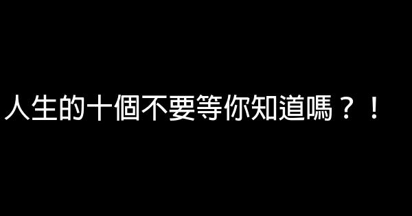 人生的十個不要等你知道嗎？！ 0 (0)