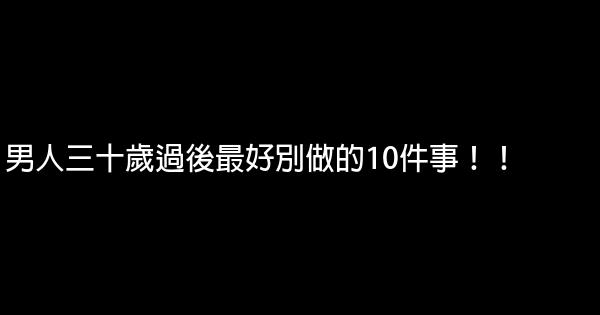 男人三十歲過後最好別做的10件事！！ 0 (0)