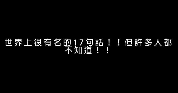 世界上很有名的17句話！！但許多人都不知道！！ 1