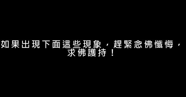 如果出現下面這些現象，趕緊念佛懺悔，求佛護持！ 1