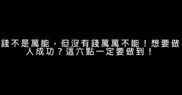 錢不是萬能，但沒有錢萬萬不能！想要做人成功？這六點一定要做到！ 1