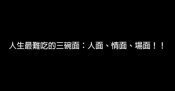 人生最難吃的三碗面：人面、情面、場面！！ 1