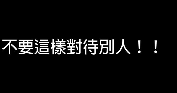 不要這樣對待別人！！ 0 (0)