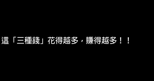 這「三種錢」花得越多，賺得越多！！ 0 (0)