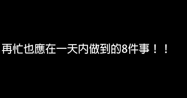 再忙也應在一天內做到的8件事！！ 0 (0)