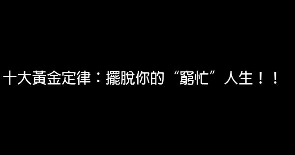 十大黃金定律：擺脫你的“窮忙”人生！！ 0 (0)